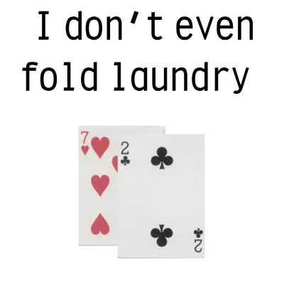 72 off-suit - 'I don't even fold laundry'