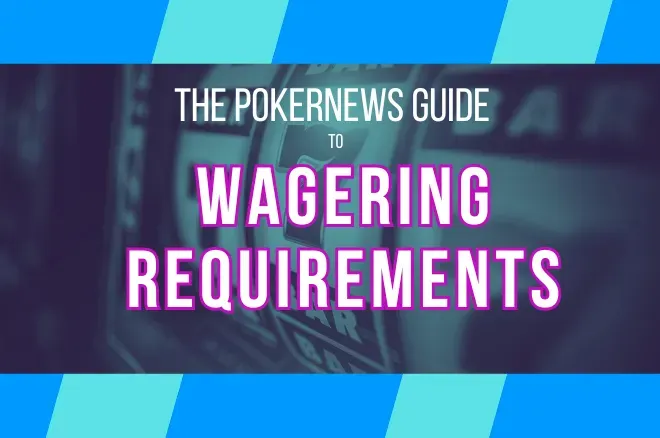 PokerNews Guide to Wagering Requirements